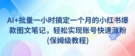 AI+批量一小时搞定一个月的小红书爆款图文笔记，轻松实现账号快速涨粉(保姆级教程)|无忧资源社