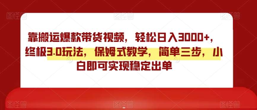 靠搬运爆款带货视频，轻松日入3000+，终极3.0玩法，保姆式教学，简单三步，小白即可实现稳定出单【揭秘】|无忧资源社