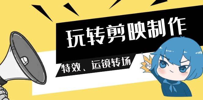 （9411期）玩转 剪映制作，特效、运镜转场（113节视频）|无忧资源社