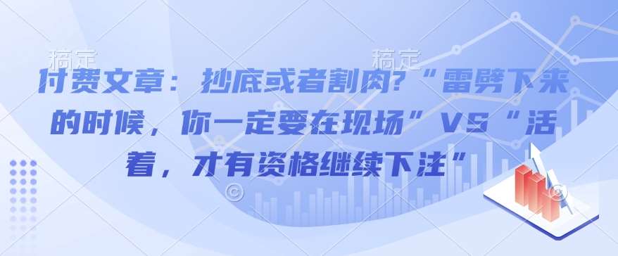 付费文章：抄底或者割肉?“雷劈下来的时候，你一定要在现场”VS“活着，才有资格继续下注”|无忧资源社