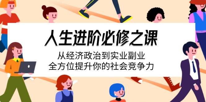 （14543期）人生进阶必修之课：从经济政治到实业副业，全方位提升你的社会竞争力|无忧资源社