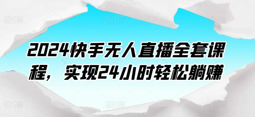2024快手无人直播全套课程，实现24小时轻松躺赚|无忧资源社