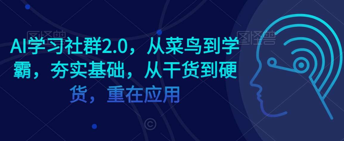 AI学习社群2.0，从菜鸟到学霸，夯实基础，从干货到硬货，重在应用|无忧资源社