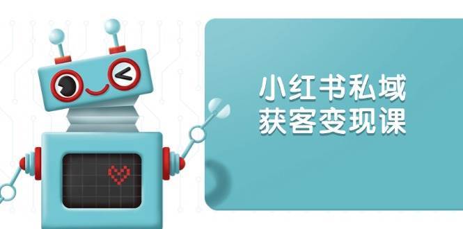 小红书私域获客变现：账号设置/内容创作/规则解读/投放策略/获客技巧等|无忧资源社