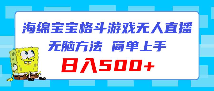 （11739期）海绵宝宝格斗对战无人直播，无脑玩法，简单上手，日入500+|无忧资源社