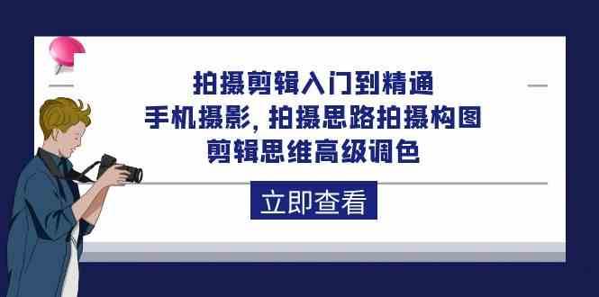 拍摄剪辑入门到精通，手机摄影 拍摄思路拍摄构图 剪辑思维高级调色（93节）|无忧资源社