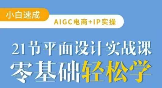 AIGC电商必备实操21节平面设计实战课，教你玩转AI|无忧资源社