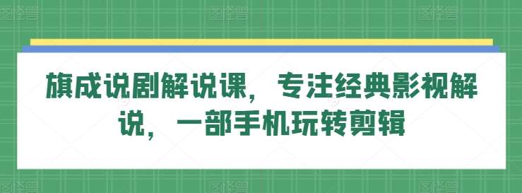 旗成说剧解说课，专注经典影视解说，一部手机玩转剪辑|无忧资源社
