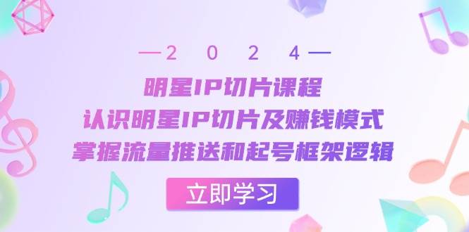 （13072期）明星IP切片课程：认识明星IP切片及赚钱模式，掌握流量推送和起号框架逻辑|无忧资源社