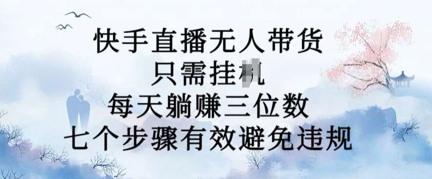 10月新玩法，快手直播无人带货，每天躺Z三位数，七个步骤有效避免违规【揭秘】|无忧资源社