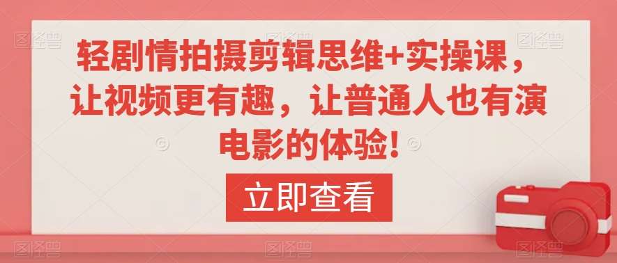 轻剧情拍摄剪辑思维+实操课，让视频更有趣，让普通人也有演电影的体验!|无忧资源社