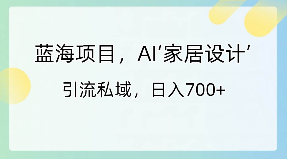 （8705期）蓝海项目，AI‘家居设计’ 引流私域，日入700+|无忧资源社