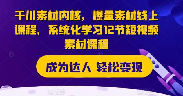 千川素材内核，爆量素材线上课程，系统化学习12节短视频素材课程|无忧资源社