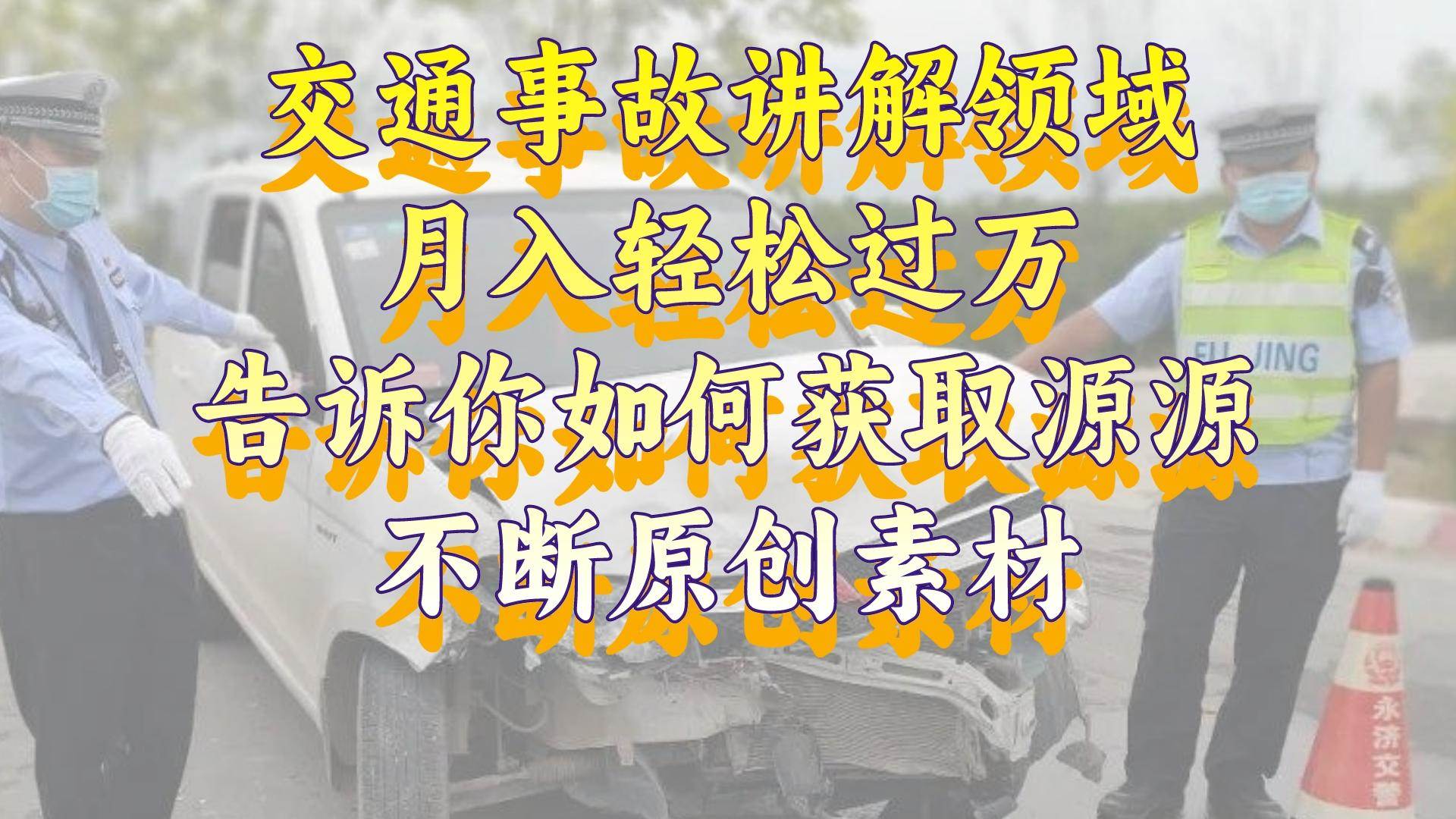 （8453期）交通事故讲解领域，月入轻松过万，告诉你如何获取源源不断原创素材，视…|无忧资源社