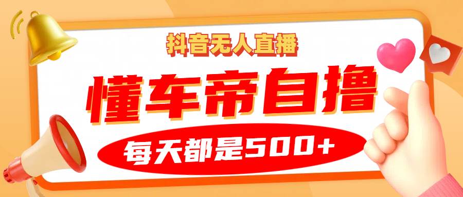 抖音无人直播“懂车帝”自撸玩法，每天2小时收益500+|无忧资源社