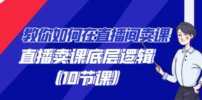 教你如何在直播间卖课的语法，直播卖课底层逻辑（10节课）|无忧资源社