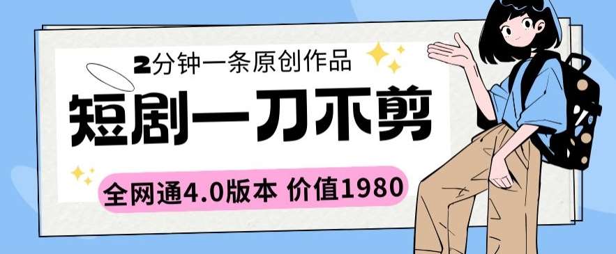 短剧一刀不剪2分钟一条全网通4.0版本价值1980【揭秘】|无忧资源社