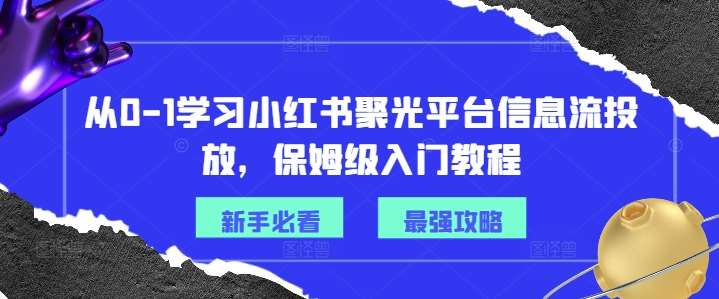 从0-1学习小红书聚光平台信息流投放，保姆级入门教程|无忧资源社