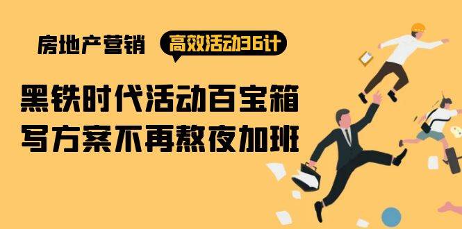（9966期）房产营销高效活动36计：黑铁时代 活动百宝箱，写方案不再熬夜加班|无忧资源社