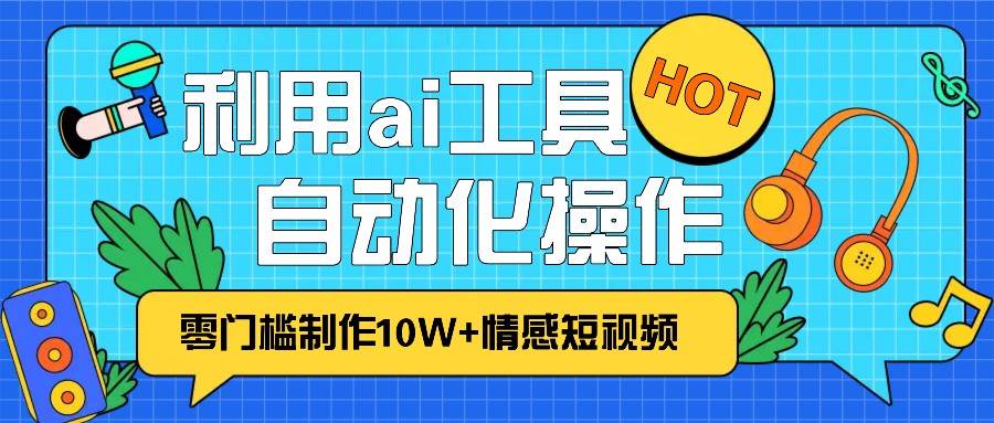 1分钟教你利用ai工具免费制作10W+情感视频,自动化批量操作,效率提升10倍！|无忧资源社