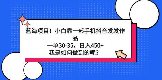 （9182期）蓝海项目！小白靠一部手机抖音发发作品，一单30-35，日入450+，我是如何…|无忧资源社