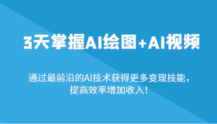 3天掌握AI绘图+AI视频，通过最前沿的AI技术获得更多变现技能，提高效率增加收入！|无忧资源社