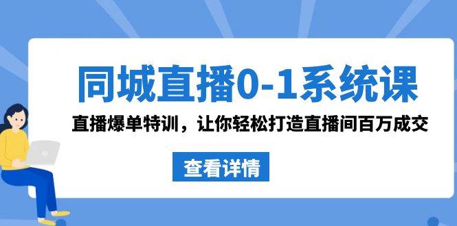 （8786期）同城直播0-1系统课 抖音同款：直播爆单特训，让你轻松打造直播间百万成交|无忧资源社