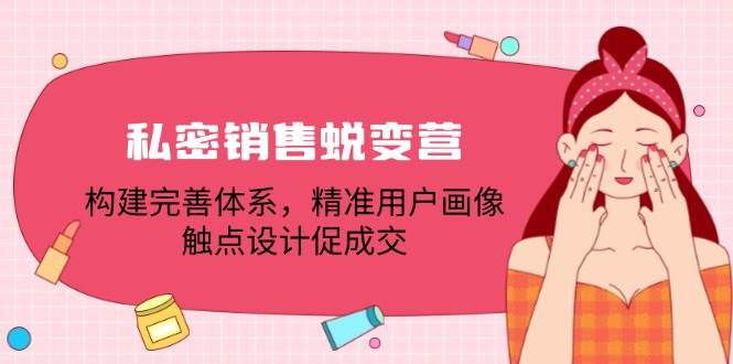 私密销售蜕变营：构建完善体系，精准用户画像，触点设计促成交|无忧资源社