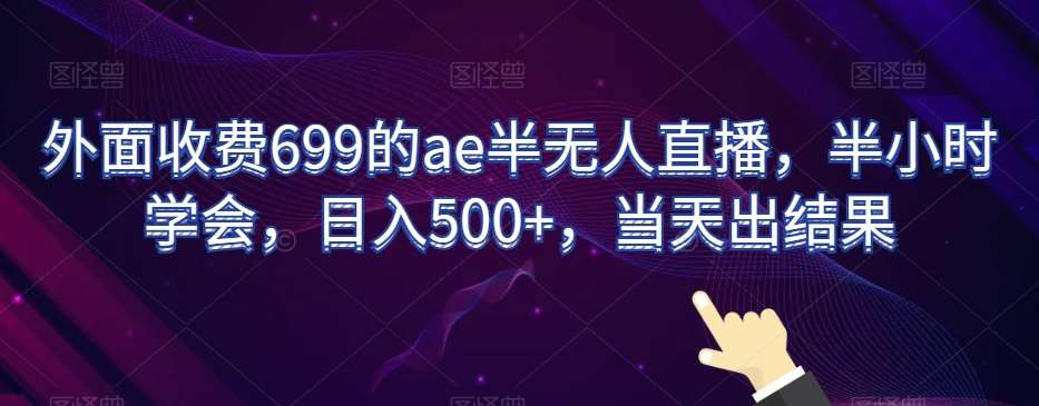 外面收费699的ae半无人直播，半小时学会，日入500+，当天出结果【揭秘】|无忧资源社