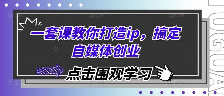 一套课教你打造ip，搞定自媒体创业|无忧资源社