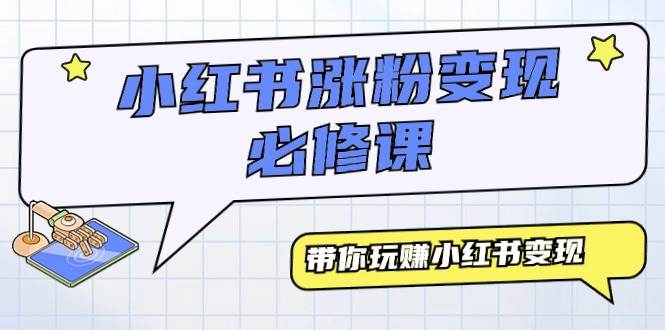 （9414期）小红书涨粉变现必修课，带你玩赚小红书变现（9节课）|无忧资源社
