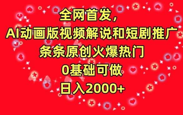 全网首发，AI动画版视频解说和短剧推广，条条原创火爆热门，0基础可做，日入2000+【揭秘】|无忧资源社