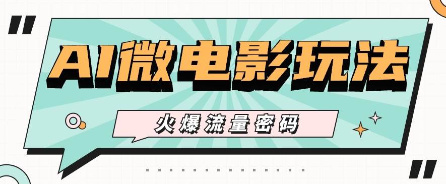 最近爆火的AI微电影玩法，零门槛新手也能制作原创作品，多种变现方式【视频+工具】|无忧资源社