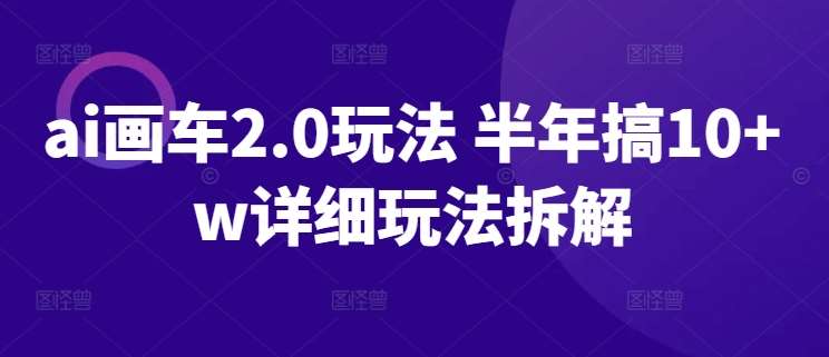 ai画车2.0玩法 半年搞10+w详细玩法拆解【揭秘】|无忧资源社