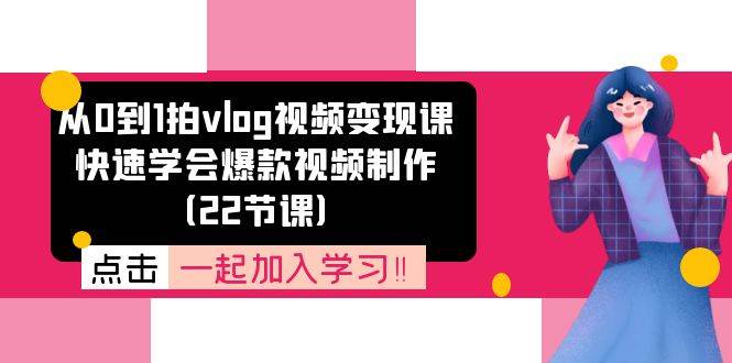 （11519期）从0到1拍vlog视频变现课：快速学会爆款视频制作（22节课）|无忧资源社
