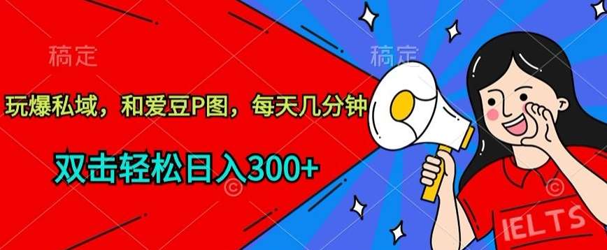 玩爆私域，和爱豆P图，每天几分钟 轻松日入300+【揭秘】|无忧资源社