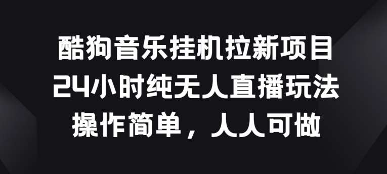 酷狗音乐挂JI拉新项目，24小时纯无人直播玩法，操作简单人人可做【揭秘】|无忧资源社