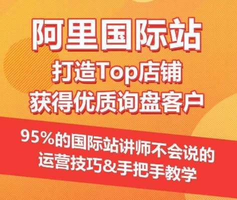【阿里国际站】打造Top店铺&获得优质询盘客户，​95%的国际站讲师不会说的运营技巧|无忧资源社