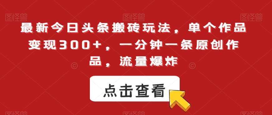 最新今日头条搬砖玩法，单个作品变现300+，一分钟一条原创作品，流量爆炸【揭秘】|无忧资源社