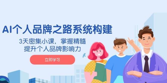 AI个人品牌之路系统构建，3天密集小课，掌握精髓，提升个人品牌影响力|无忧资源社