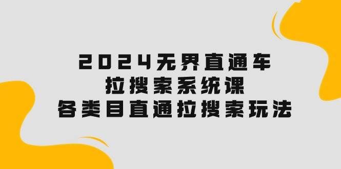 （10508期）2024无界直通车·拉搜索系统课：各类目直通车 拉搜索玩法！|无忧资源社