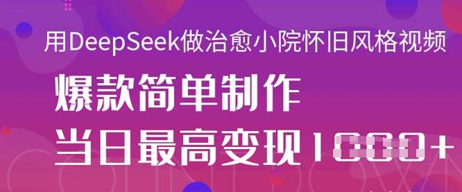 用DeepSeek做治愈小院怀旧风格视频，爆款轻松制作，当日最高变现1k|无忧资源社
