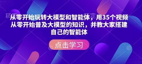 从零开始玩转大模型和智能体，​用35个视频从零开始普及大模型的知识，并教大家搭建自己的智能体|无忧资源社