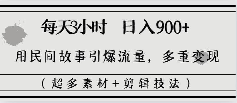 （8518期）每天三小时日入900+，用民间故事引爆流量，多重变现（超多素材+剪辑技法）|无忧资源社
