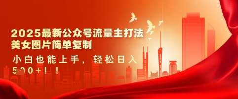 2025最新公众号流量主打法，美女图片简单复制，小白也能上手，轻松日入5张|无忧资源社