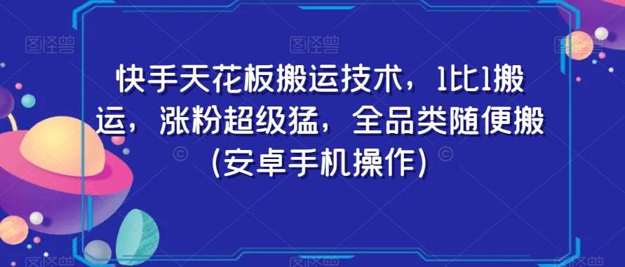 快手天花板搬运技术，1比1搬运，涨粉超级猛，全品类随便搬（安卓手机操作）|无忧资源社