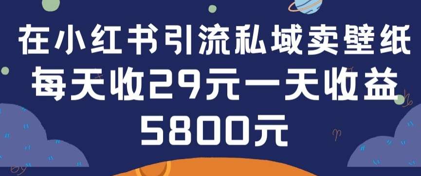 在小红书引流私域卖壁纸每张29元单日最高卖出200张(0-1搭建教程)【揭秘】|无忧资源社