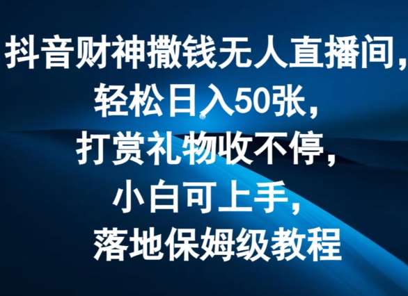 抖音财神撒钱无人直播间轻松日入50张，打赏礼物收不停，小白可上手，落地保姆级教程【揭秘】|无忧资源社