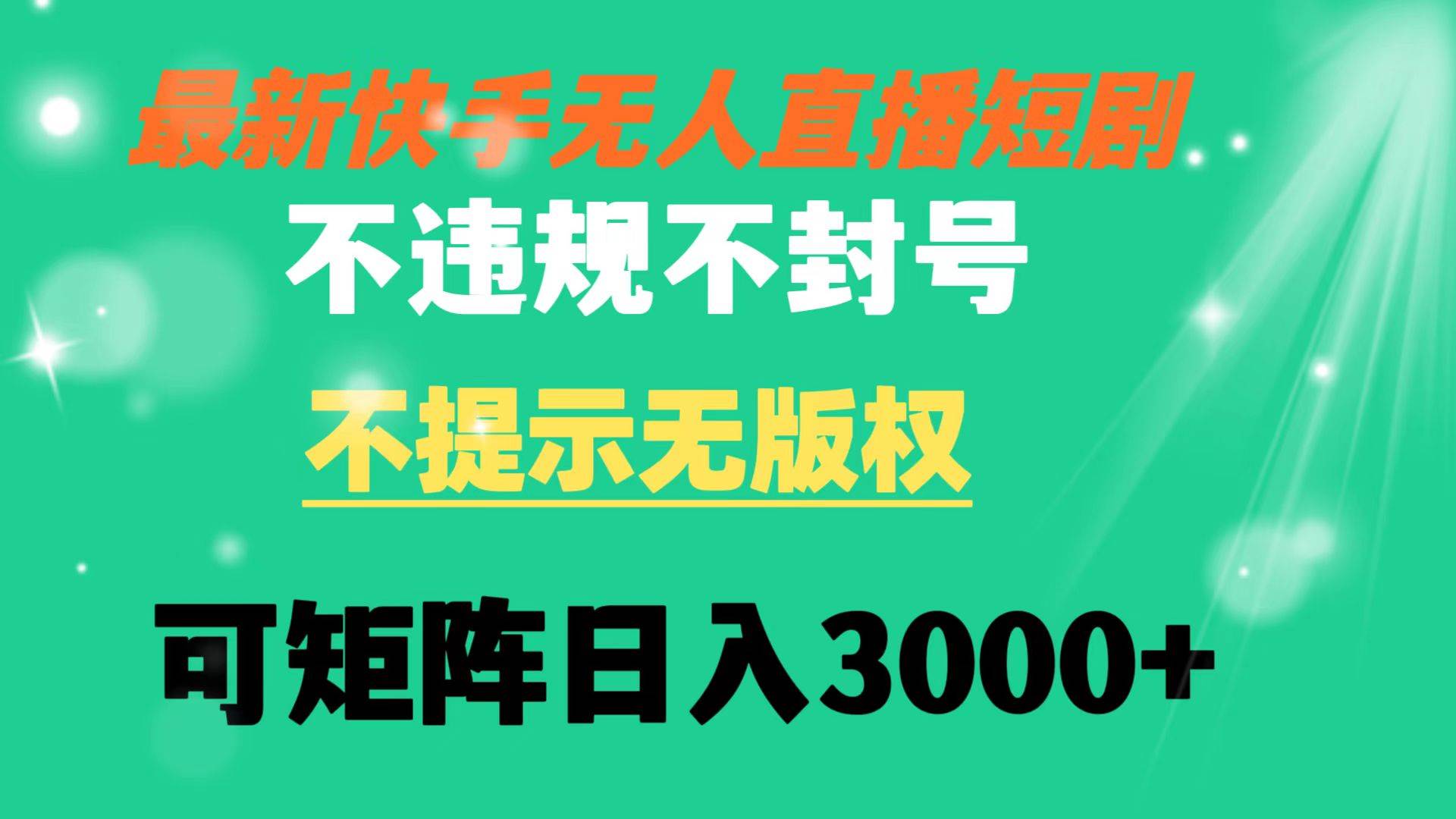 （8674期）快手无人直播短剧 不违规 不提示 无版权 可矩阵操作轻松日入3000+|无忧资源社