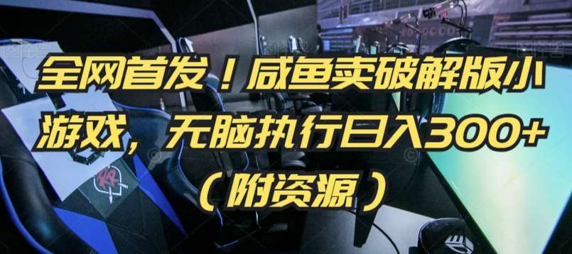全网首发！咸鱼卖破解版小游戏，无脑执行日入300+（附资源）【揭秘】|无忧资源社